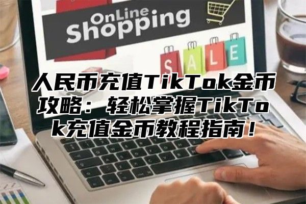 人民币充值TikTok金币攻略：轻松掌握TikTok充值金币教程指南！