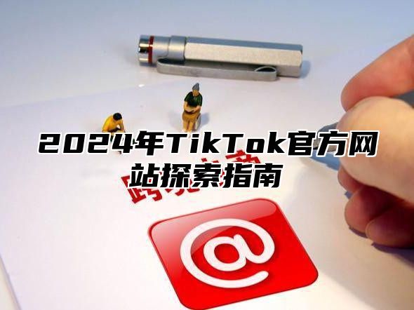 2025年TikTok官方网站探索指南