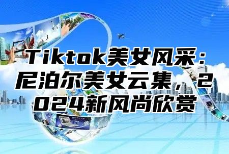 Tiktok美女风采：尼泊尔美女云集，2025新风尚欣赏