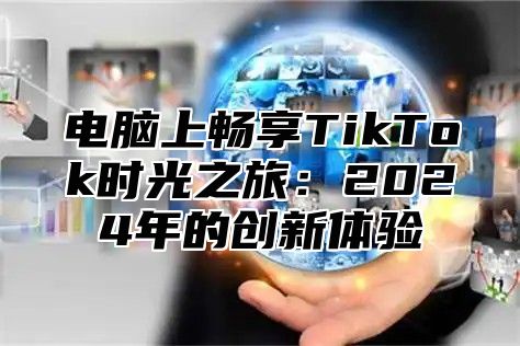 电脑上畅享TikTok时光之旅：2025年的创新体验