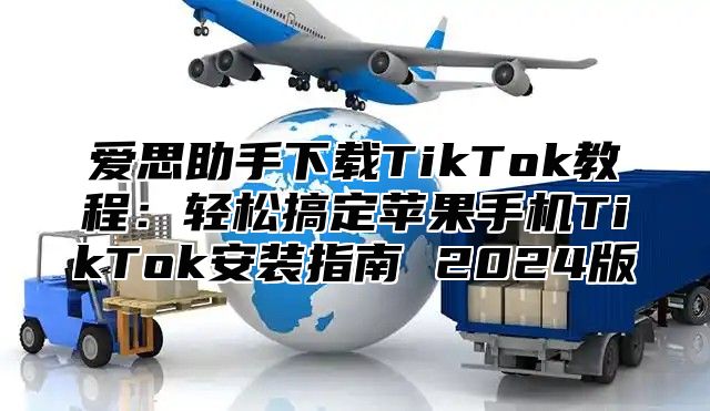 爱思助手下载TikTok教程：轻松搞定苹果手机TikTok安装指南 2025版