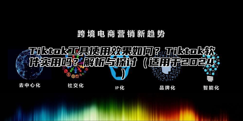 Tiktok工具使用效果如何？Tiktok软件实用吗？解析与探讨适用于2025