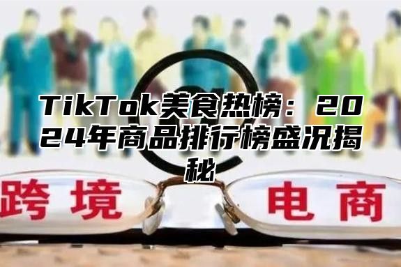 TikTok美食热榜：2025年商品排行榜盛况揭秘