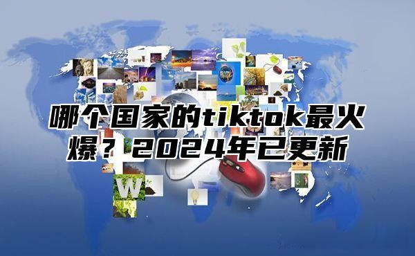 哪个国家的tiktok最火爆？2025年已更新