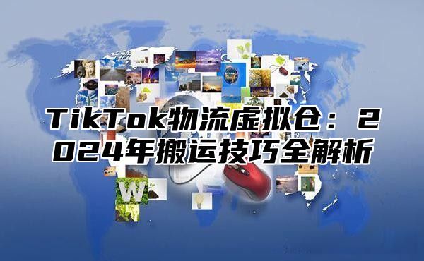 TikTok物流虚拟仓：2025年搬运技巧全解析