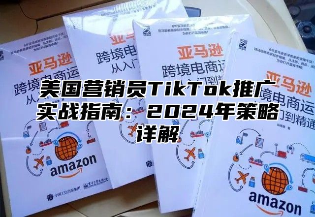 美国营销员TikTok推广实战指南：2025年策略详解