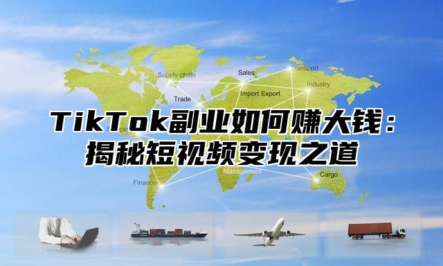 TikTok副业如何赚大钱：揭秘短视频变现之道