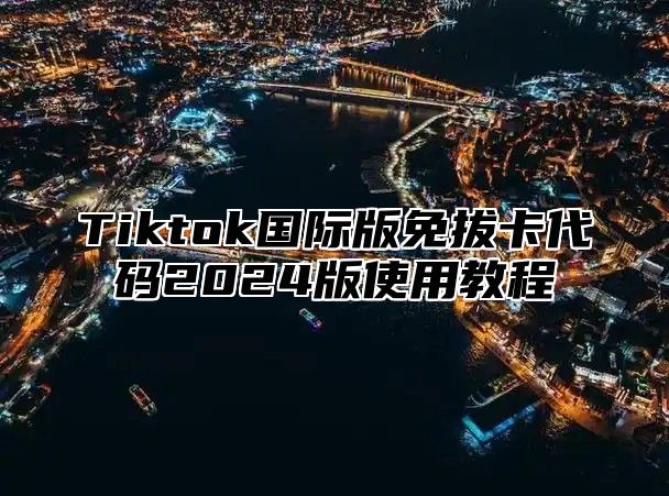 Tiktok国际版免拔卡代码2025版使用教程