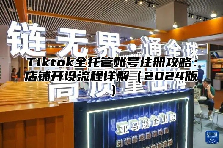 Tiktok全托管账号注册攻略：店铺开设流程详解2025版