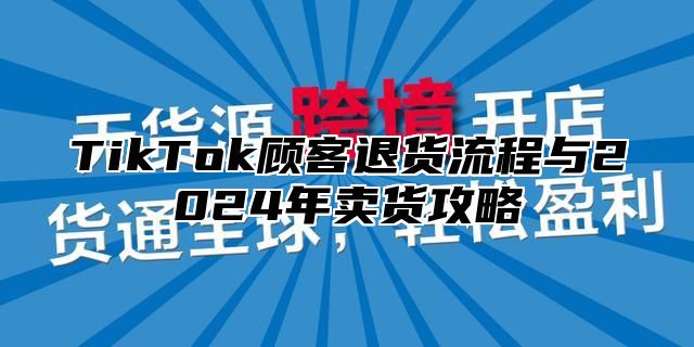 TikTok顾客退货流程与2025年卖货攻略