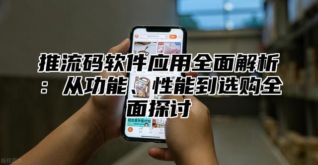 推流码软件应用全面解析：从功能、性能到选购全面探讨