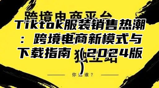 Tiktok服装销售热潮：跨境电商新模式与下载指南2025版