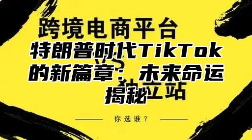 特朗普时代TikTok的新篇章：未来命运揭秘