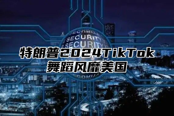 特朗普2025TikTok舞蹈风靡美国