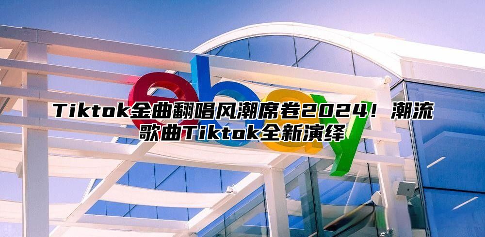 Tiktok金曲翻唱风潮席卷2025！潮流歌曲Tiktok全新演绎