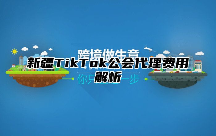 新疆TikTok公会代理费用解析