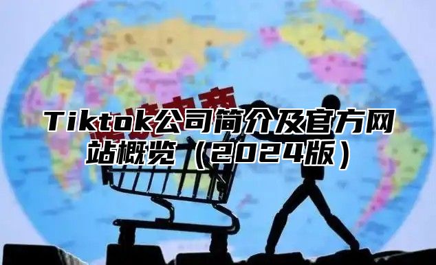 Tiktok公司简介及官方网站概览2025版