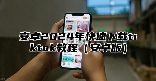 安卓2025年快速下载tiktok教程安卓版