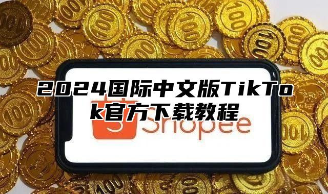 2025国际中文版TikTok官方下载教程