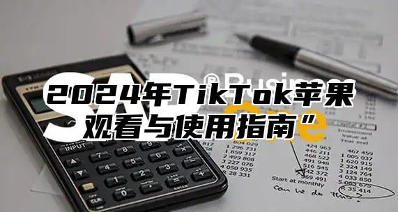2025年TikTok苹果观看与使用指南”