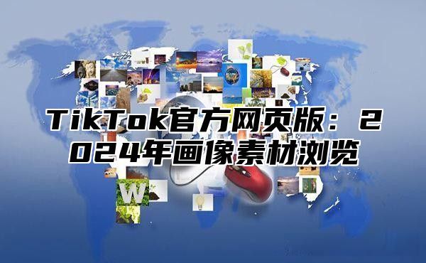 TikTok官方网页版：2025年画像素材浏览