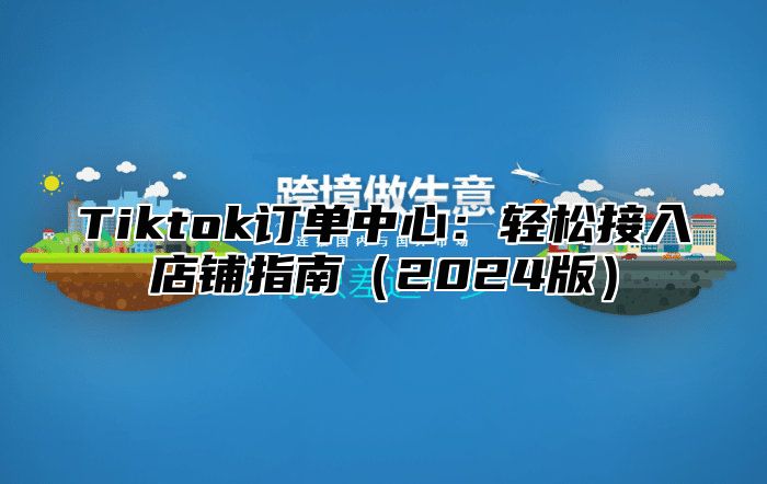 Tiktok订单中心：轻松接入店铺指南2025版