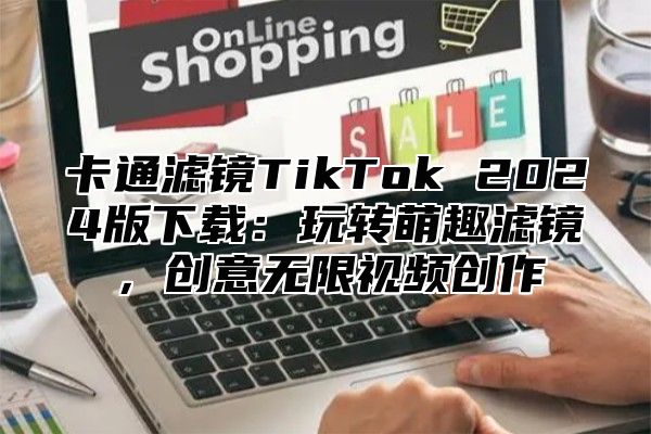 卡通滤镜TikTok 2025版下载：玩转萌趣滤镜，创意无限视频创作