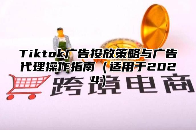Tiktok广告投放策略与广告代理操作指南适用于2025