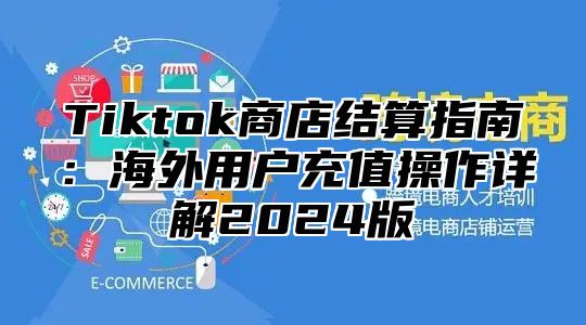 Tiktok商店结算指南：海外用户充值操作详解2025版