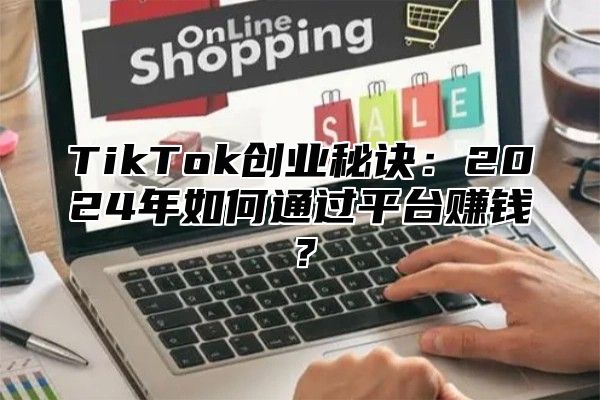TikTok创业秘诀：2025年如何通过平台赚钱？