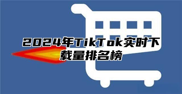 2025年TikTok实时下载量排名榜