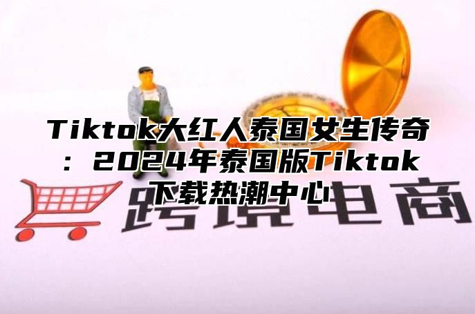 Tiktok大红人泰国女生传奇：2025年泰国版Tiktok下载热潮中心