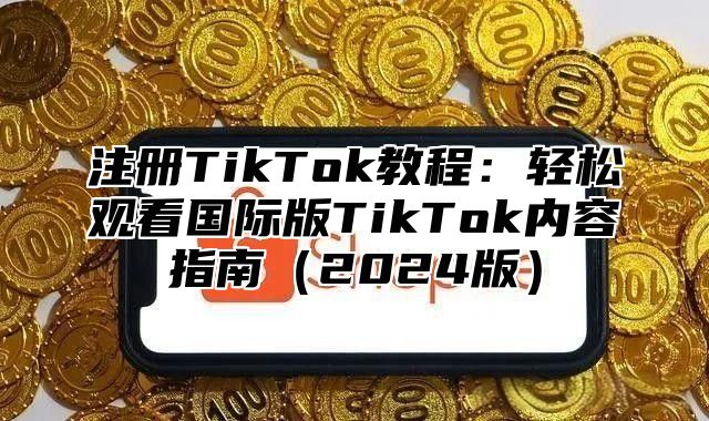 注册TikTok教程：轻松观看国际版TikTok内容指南2025版