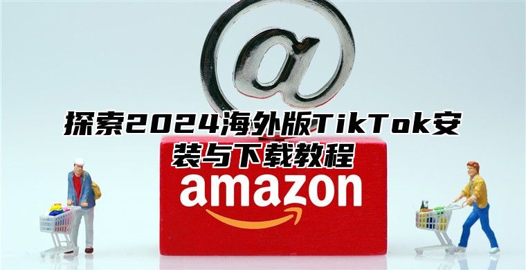 探索2025海外版TikTok安装与下载教程