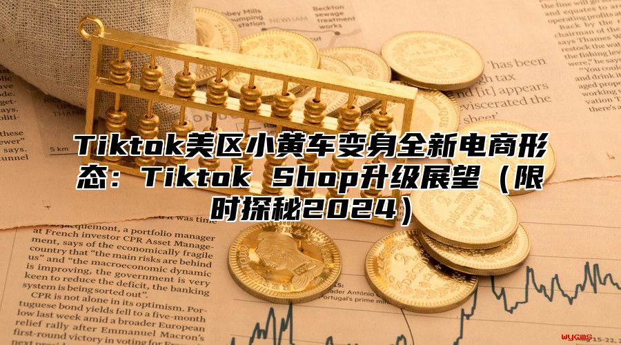 Tiktok美区小黄车变身全新电商形态：Tiktok Shop升级展望限时探秘2025