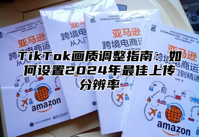 TikTok画质调整指南：如何设置2025年最佳上传分辨率