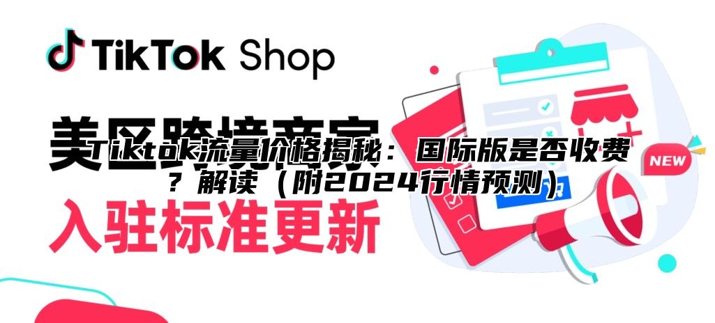 Tiktok流量价格揭秘：国际版是否收费？解读附2025行情预测