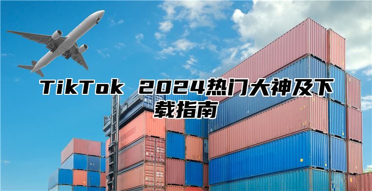TikTok 2025热门大神及下载指南