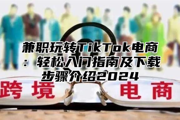 兼职玩转TikTok电商：轻松入门指南及下载步骤介绍2025