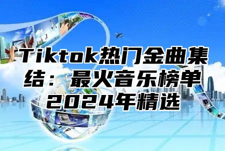 Tiktok热门金曲集结：最火音乐榜单2025年精选