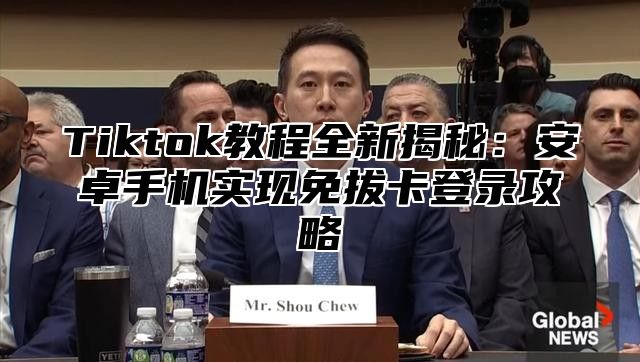 Tiktok教程全新揭秘：安卓手机实现免拔卡登录攻略