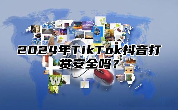 2025年TikTok抖音打赏安全吗？