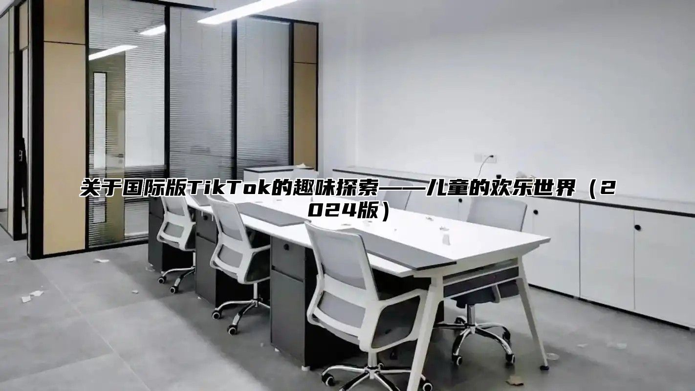关于国际版TikTok的趣味探索——儿童的欢乐世界2025版