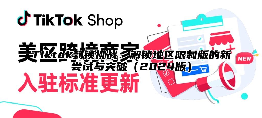 Tiktok封锁挑战：解锁地区限制版的新尝试与突破2025版