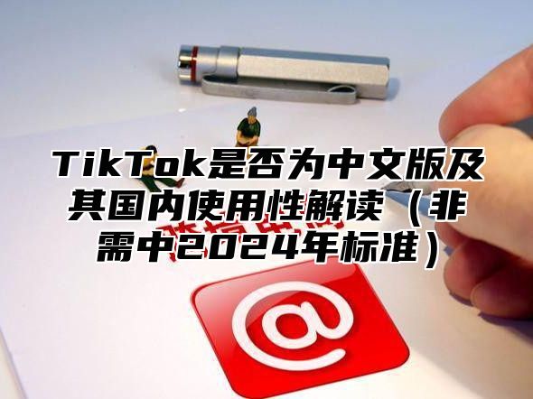 TikTok是否为中文版及其国内使用性解读非需中2025年标准