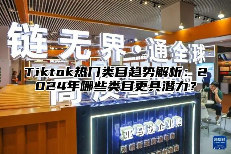 Tiktok热门类目趋势解析：2025年哪些类目更具潜力？
