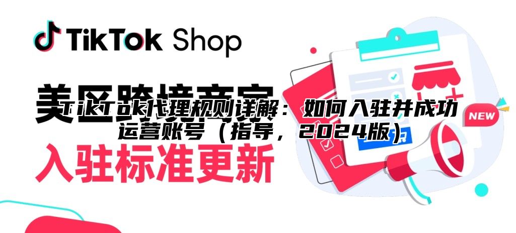 TikTok代理规则详解：如何入驻并成功运营账号指导，2025版