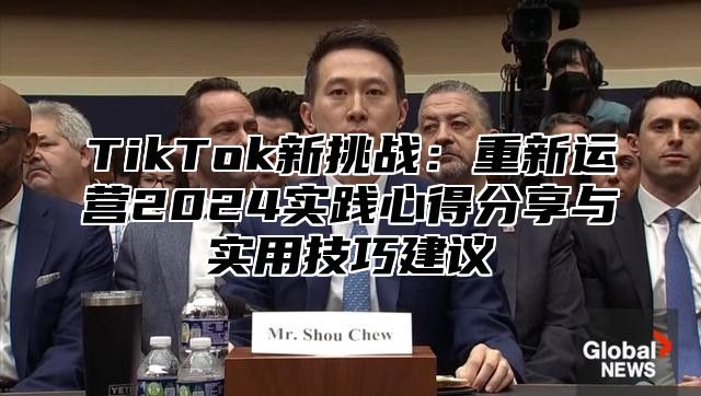 TikTok新挑战：重新运营2025实践心得分享与实用技巧建议