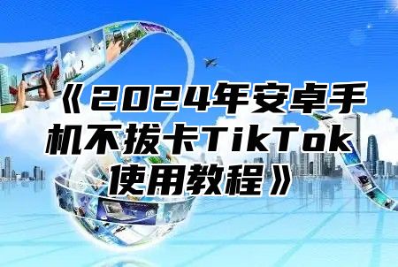 2025年安卓手机不拔卡TikTok使用教程