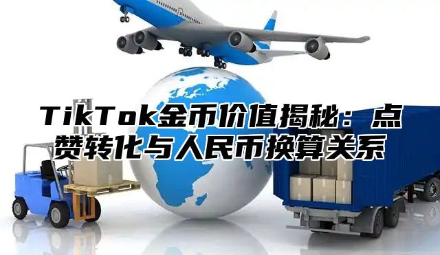 TikTok金币价值揭秘：点赞转化与人民币换算关系